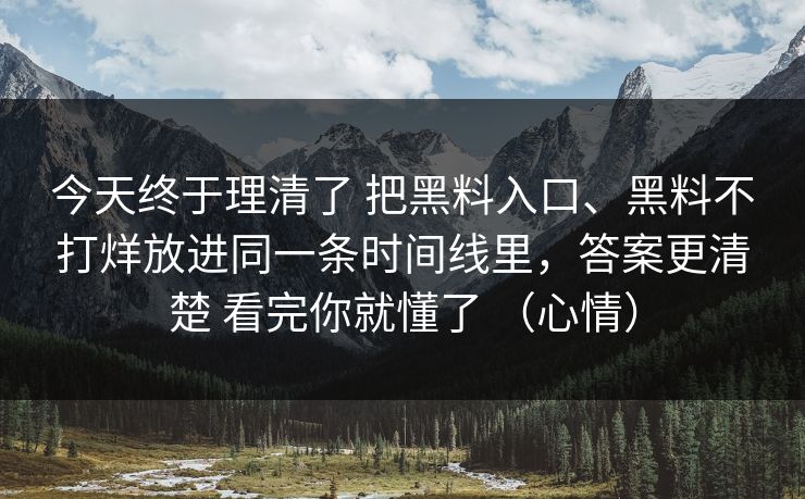 今天终于理清了 把黑料入口、黑料不打烊放进同一条时间线里，答案更清楚 看完你就懂了 （心情）