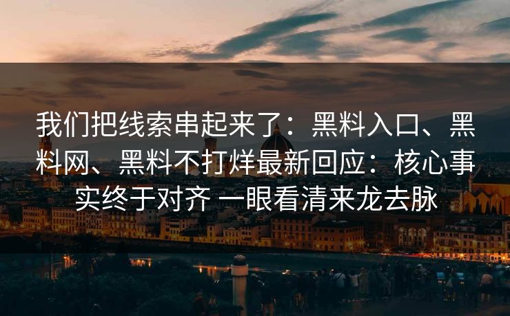 我们把线索串起来了：黑料入口、黑料网、黑料不打烊最新回应：核心事实终于对齐 一眼看清来龙去脉