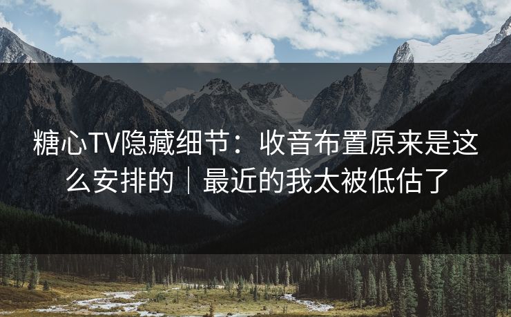 糖心TV隐藏细节：收音布置原来是这么安排的｜最近的我太被低估了