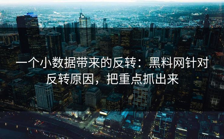 一个小数据带来的反转：黑料网针对反转原因，把重点抓出来