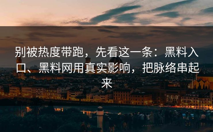 别被热度带跑，先看这一条：黑料入口、黑料网用真实影响，把脉络串起来