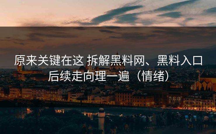 原来关键在这 拆解黑料网、黑料入口后续走向理一遍（情绪）