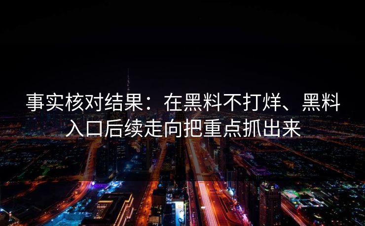 事实核对结果：在黑料不打烊、黑料入口后续走向把重点抓出来