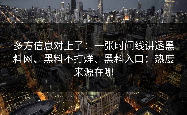 多方信息对上了：一张时间线讲透黑料网、黑料不打烊、黑料入口：热度来源在哪