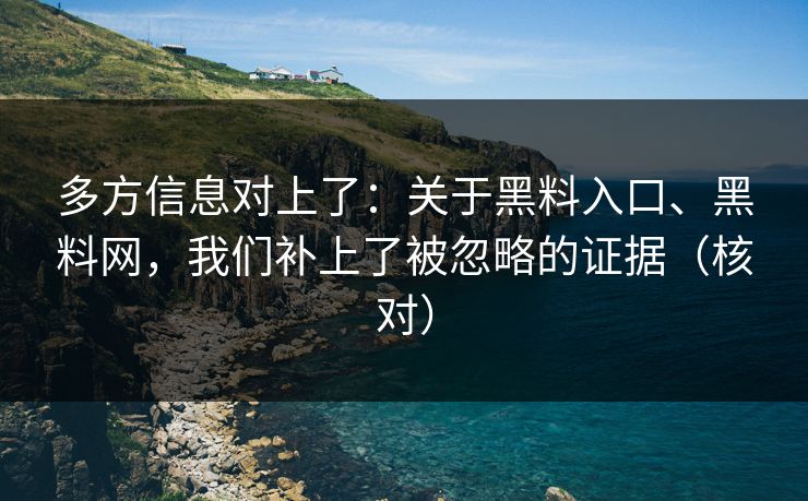 多方信息对上了：关于黑料入口、黑料网，我们补上了被忽略的证据（核对）