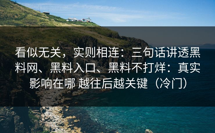 看似无关，实则相连：三句话讲透黑料网、黑料入口、黑料不打烊：真实影响在哪 越往后越关键（冷门）