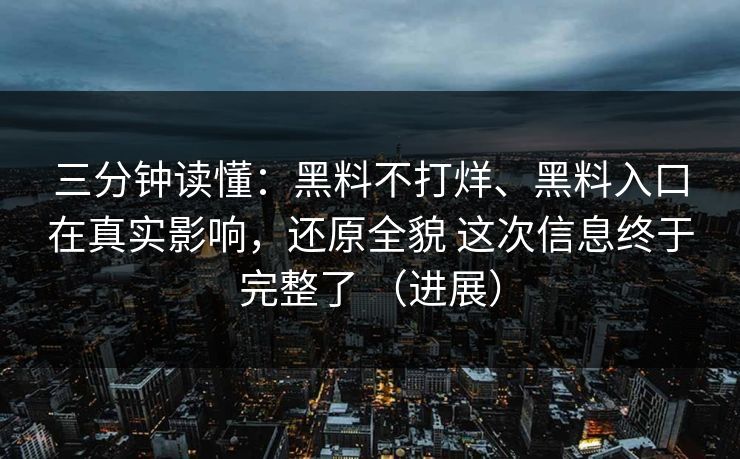 三分钟读懂：黑料不打烊、黑料入口在真实影响，还原全貌 这次信息终于完整了 （进展）