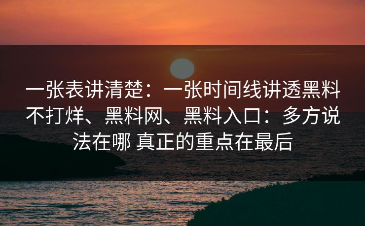 一张表讲清楚：一张时间线讲透黑料不打烊、黑料网、黑料入口：多方说法在哪 真正的重点在最后