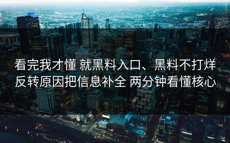 看完我才懂 就黑料入口、黑料不打烊反转原因把信息补全 两分钟看懂核心 看完我才懂 就黑料入口、黑料不打烊反转原因把信息补全 两分钟看懂核心