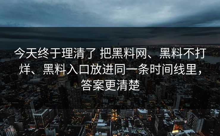 今天终于理清了 把黑料网、黑料不打烊、黑料入口放进同一条时间线里，答案更清楚
