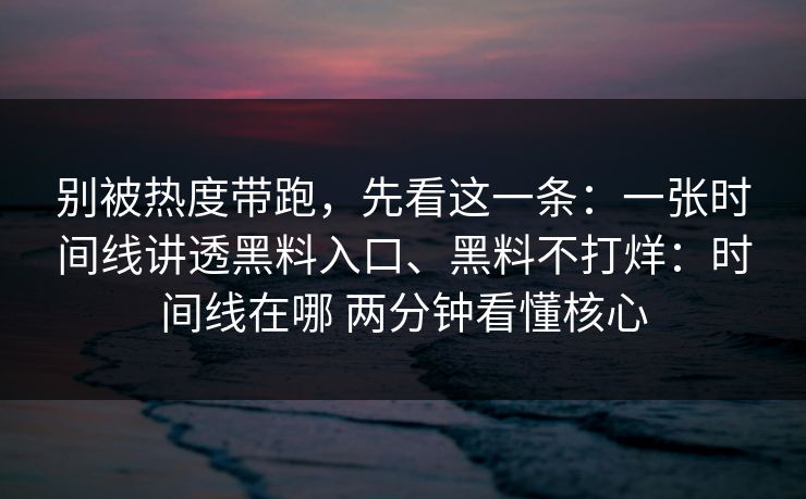 别被热度带跑，先看这一条：一张时间线讲透黑料入口、黑料不打烊：时间线在哪 两分钟看懂核心