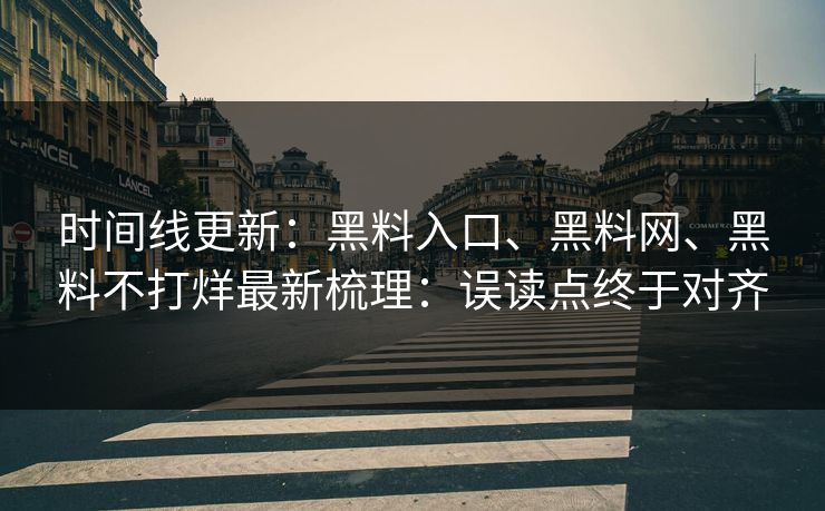 时间线更新:黑料入口、黑料网、黑料不打烊最新梳理:误读点终于对齐 时间线更新:黑料入口、黑料网、黑料不打烊最新梳理:误读点终于对齐