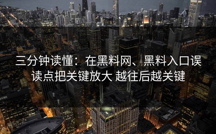 三分钟读懂:在黑料网、黑料入口误读点把关键放大 越往后越关键 三分钟读懂:在黑料网、黑料入口误读点把关键放大 越往后越关键