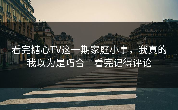 看完糖心TV这一期家庭小事,我真的我以为是巧合|看完记得评论 看完糖心TV这一期家庭小事,我真的我以为是巧合|看完记得评论