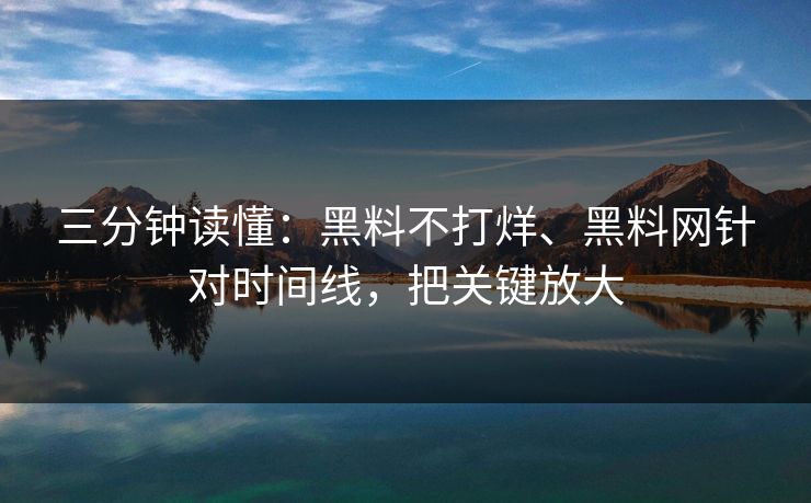 三分钟读懂:黑料不打烊、黑料网针对时间线,把关键放大 三分钟读懂:黑料不打烊、黑料网针对时间线,把关键放大