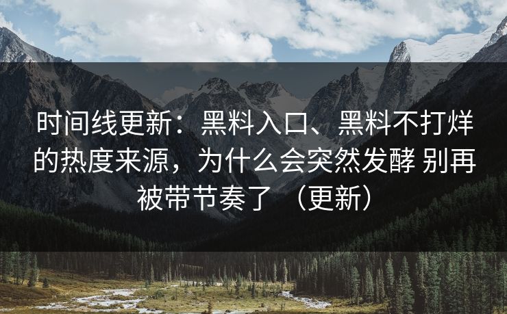 时间线更新:黑料入口、黑料不打烊的热度来源,为什么会突然发酵 别再被带节奏了 (更新) 时间线更新:黑料入口、黑料不打烊的热度来源,为什么会突然发酵 别再被带节奏了 (更新)