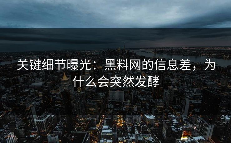 关键细节曝光:黑料网的信息差,为什么会突然发酵 关键细节曝光:黑料网的信息差,为什么会突然发酵